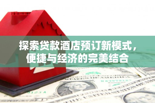 琼结探索贷款酒店预订新模式，便捷与经济的完美结合
