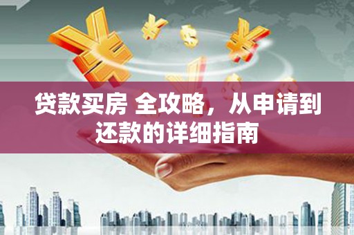 琼结贷款买房 全攻略，从申请到还款的详细指南