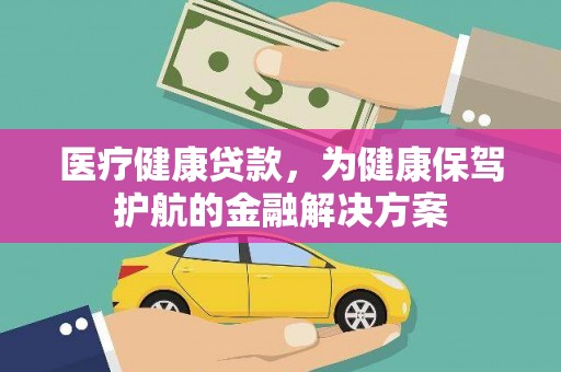 琼结医疗健康贷款，为健康保驾护航的金融解决方案