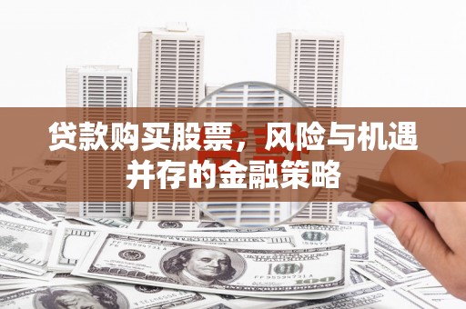 琼结贷款购买股票，风险与机遇并存的金融策略