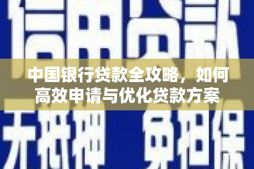 琼结中国银行贷款全攻略，如何高效申请与优化贷款方案