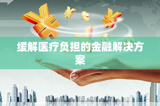 琼结缓解医疗负担的金融解决方案