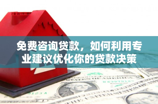 琼结免费咨询贷款，如何利用专业建议优化你的贷款决策