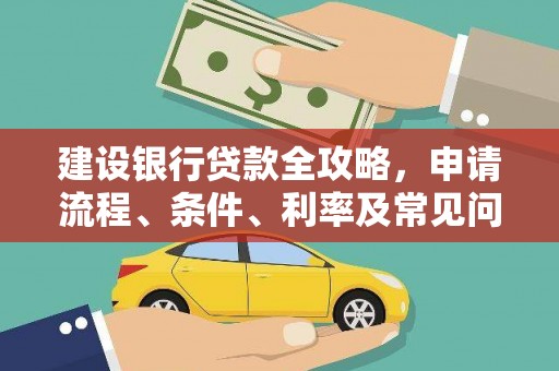 琼结建设银行贷款全攻略，申请流程、条件、利率及常见问题解答