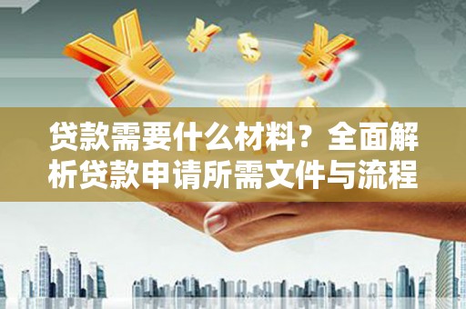 琼结贷款需要什么材料？全面解析贷款申请所需文件与流程