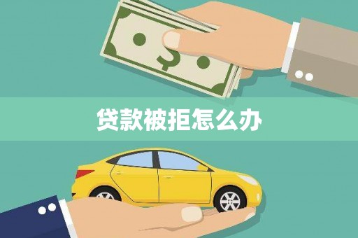 琼结贷款被拒怎么办