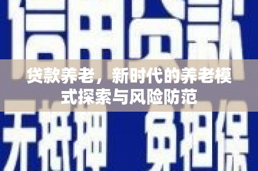 琼结贷款养老，新时代的养老模式探索与风险防范