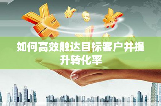 琼结如何高效触达目标客户并提升转化率