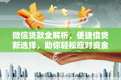 琼结微信贷款全解析，便捷借贷新选择，助你轻松应对资金需求