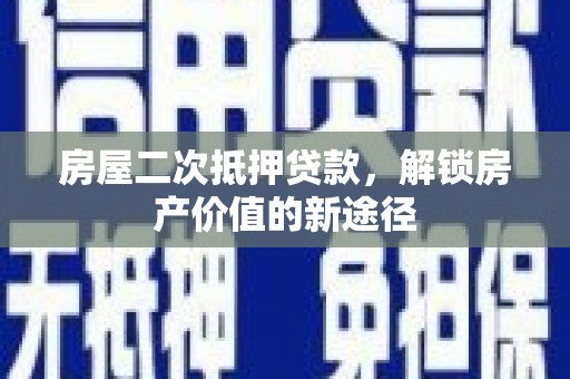 琼结房屋二次抵押贷款，解锁房产价值的新途径