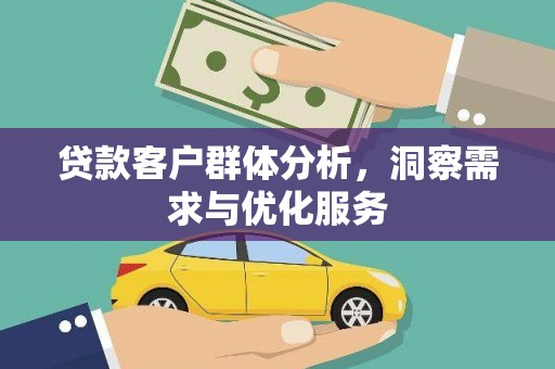 琼结贷款客户群体分析，洞察需求与优化服务